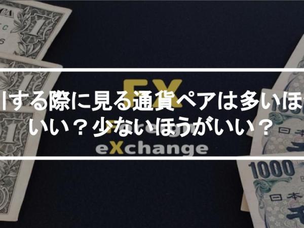 取引する際に見る通貨ペアは多いほうがいい？少ないほうがいい？