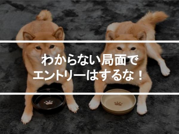 わからない局面でエントリーはするな！