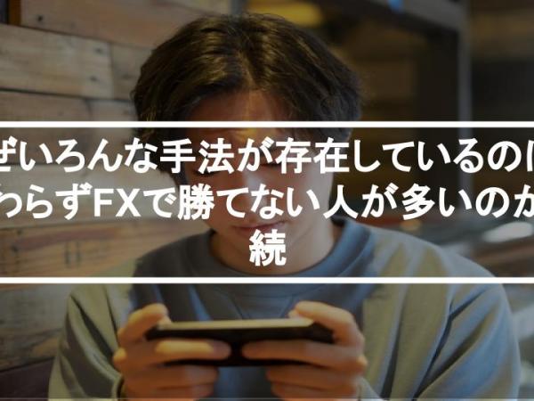 なぜいろんな手法が存在しているのにも関わらずFXで勝てない人が多いのか？