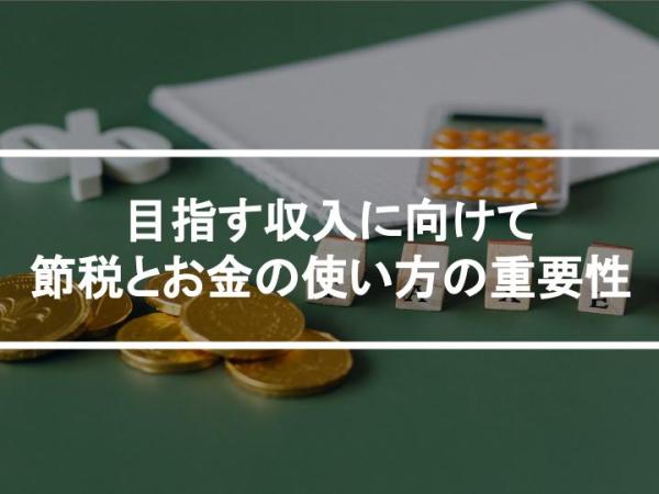 目指す収入に向けて―節税とお金の使い方の重要性