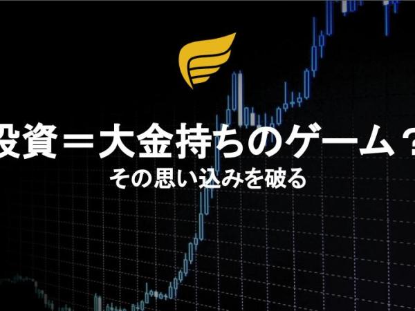 「投資＝大金持ちのゲーム？」その思い込みを破る