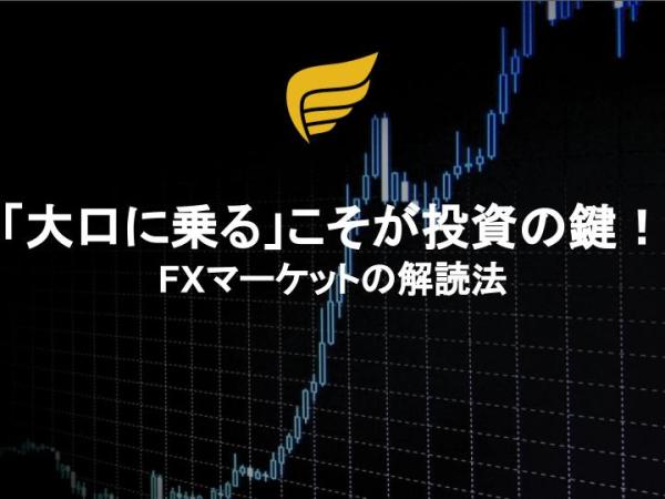 「大口に乗る」こそが投資の鍵！FXマーケットの解読法