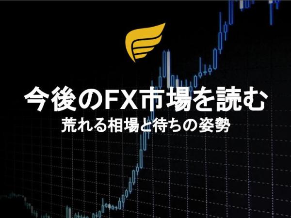 今後のFX市場を読む：荒れる相場と待ちの姿勢
